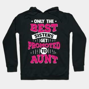 Only The Best Sisters Get Promoted To Aunt Hoodie